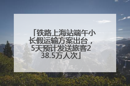 铁路上海站端午小长假运输方案出台，5天预计发送旅客238.5万人次