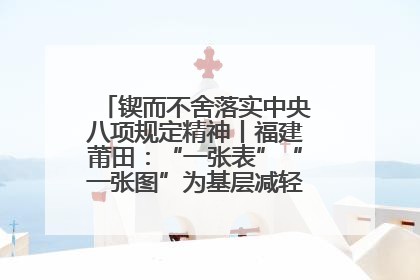 锲而不舍落实中央八项规定精神丨福建莆田：“一张表”“一张图”为基层减轻“数字负担”