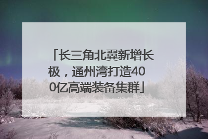 长三角北翼新增长极，通州湾打造400亿高端装备集群