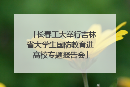长春工大举行吉林省大学生国防教育进高校专题报告会