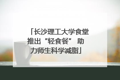 长沙理工大学食堂推出“轻食餐” 助力师生科学减脂
