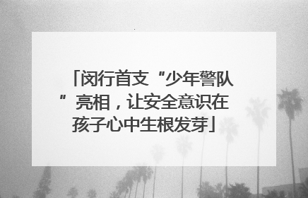 闵行首支“少年警队”亮相，让安全意识在孩子心中生根发芽