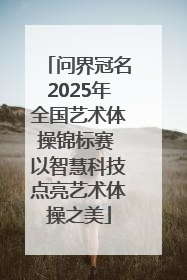 问界冠名2025年全国艺术体操锦标赛 以智慧科技点亮艺术体操之美