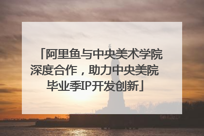 阿里鱼与中央美术学院深度合作，助力中央美院毕业季IP开发创新