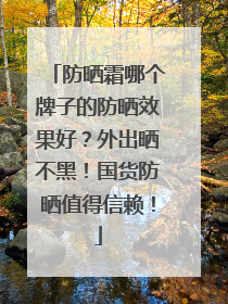 防晒霜哪个牌子的防晒效果好？外出晒不黑！国货防晒值得信赖！
