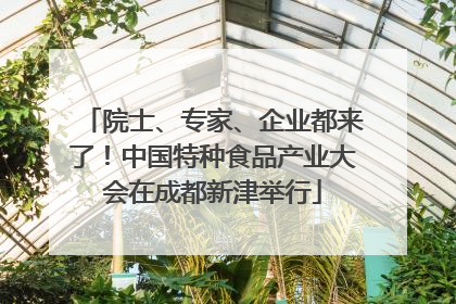 院士、专家、企业都来了！中国特种食品产业大会在成都新津举行