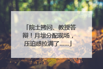 院士拷问、教授答辩！月壤分配现场，压迫感拉满了……