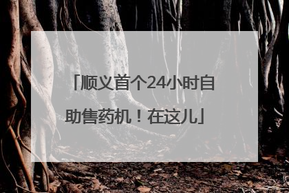 顺义首个24小时自助售药机！在这儿