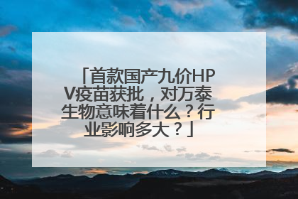 首款国产九价HPV疫苗获批，对万泰生物意味着什么？行业影响多大？