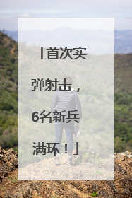 首次实弹射击，6名新兵满环！