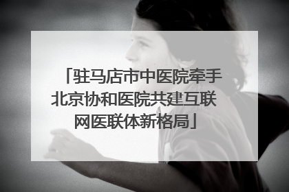 驻马店市中医院牵手北京协和医院共建互联网医联体新格局