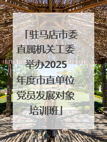 驻马店市委直属机关工委举办2025年度市直单位党员发展对象培训班