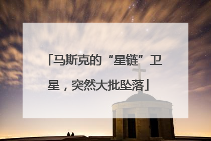 马斯克的“星链”卫星，突然大批坠落