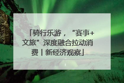 骑行乐游，“赛事+文旅”深度融合拉动消费丨新经济观察