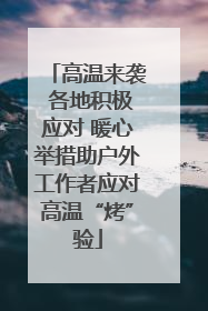 高温来袭 各地积极应对 暖心举措助户外工作者应对高温“烤”验