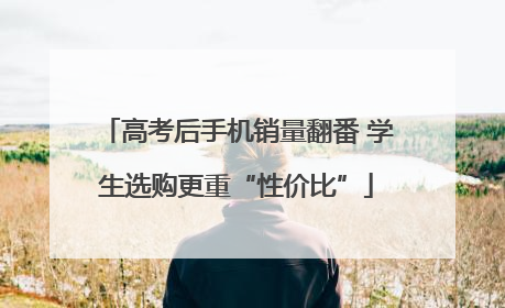 高考后手机销量翻番 学生选购更重“性价比”