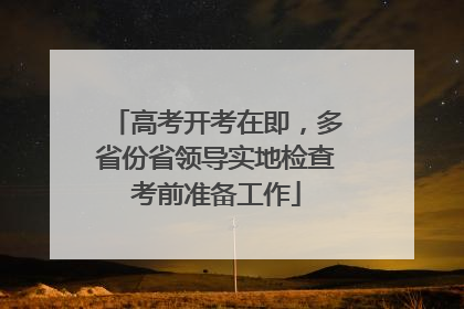 高考开考在即，多省份省领导实地检查考前准备工作