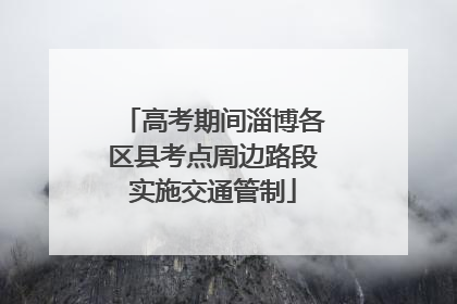 高考期间淄博各区县考点周边路段实施交通管制