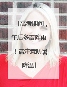 高考期间，午后多雷阵雨！请注意防暑降温