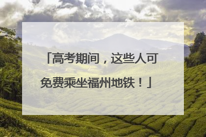 高考期间，这些人可免费乘坐福州地铁！