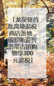 龙泉驿首批离境退税商店落地，俄罗斯游客洛带古镇购物享300元退税
