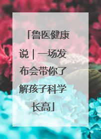 鲁医健康说｜一场发布会带你了解孩子科学长高