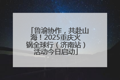 鲁渝协作，共赴山海！2025重庆火锅全球行（济南站）活动今日启动