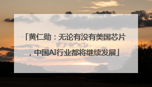 黄仁勋：无论有没有美国芯片，中国AI行业都将继续发展