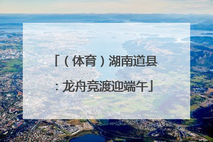 （体育）湖南道县：龙舟竞渡迎端午