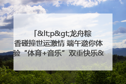 <p>龙舟粽香碰撞世运激情 端午邀你体验“体育+音乐”双重快乐</p><p>——成都世运会“跟着赛事去旅行”武侯站即将启幕</p>