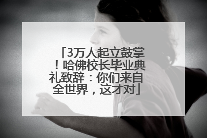 3万人起立鼓掌！哈佛校长毕业典礼致辞：你们来自全世界，这才对