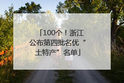 100个！浙江公布第四批名优“土特产”名单