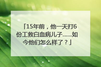 15年前，他一天打6份工救白血病儿子……如今他们怎么样了？