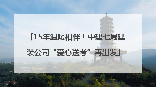 15年温暖相伴！中建七局建装公司“爱心送考”再出发