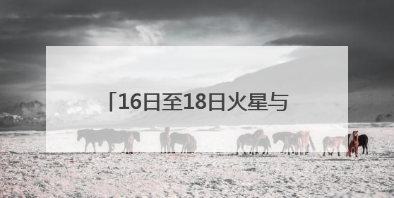 16日至18日火星与轩辕十四“不期而遇”