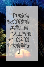 19家高校院所参赛 黑龙江省“人工智能+”创新创业大赛举行
