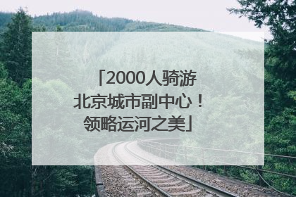 2000人骑游北京城市副中心！领略运河之美