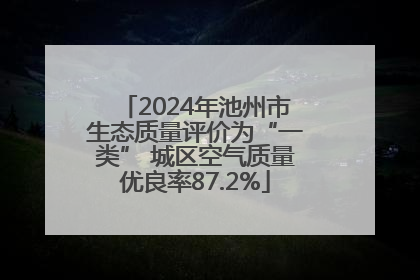 2024年池州市生态质量评价为“一类” 城区空气质量优良率87.2%