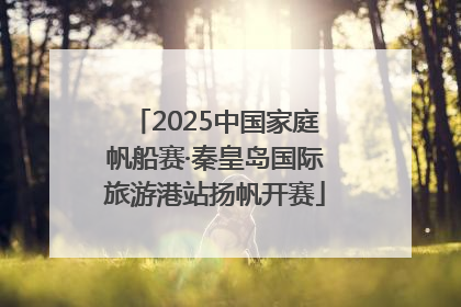 2025中国家庭帆船赛·秦皇岛国际旅游港站扬帆开赛