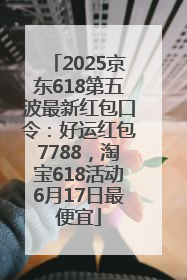 2025京东618第五波最新红包口令：好运红包7788，淘宝618活动6月17日最便宜