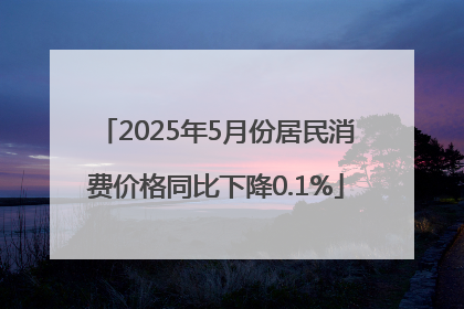 2025年5月份居民消费价格同比下降0.1%