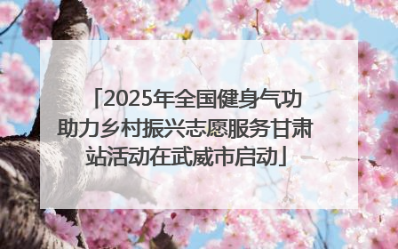 2025年全国健身气功助力乡村振兴志愿服务甘肃站活动在武威市启动