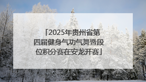 2025年贵州省第四届健身气功气舞暨段位积分赛在安龙开赛