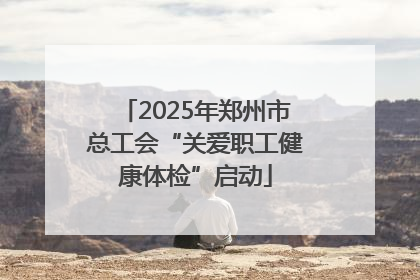 2025年郑州市总工会“关爱职工健康体检”启动
