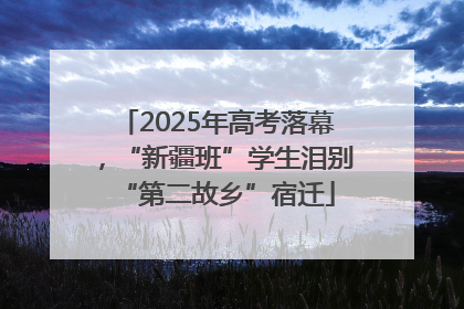 2025年高考落幕，“新疆班”学生泪别“第二故乡”宿迁