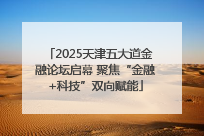 2025天津五大道金融论坛启幕 聚焦“金融+科技”双向赋能