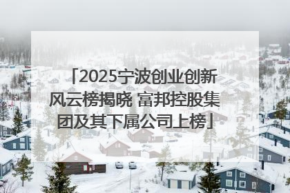 2025宁波创业创新风云榜揭晓 富邦控股集团及其下属公司上榜