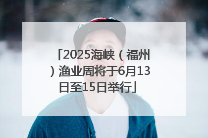 2025海峡（福州）渔业周将于6月13日至15日举行