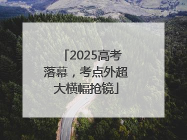 2025高考落幕，考点外超大横幅抢镜