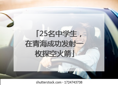 25名中学生，在青海成功发射一枚探空火箭